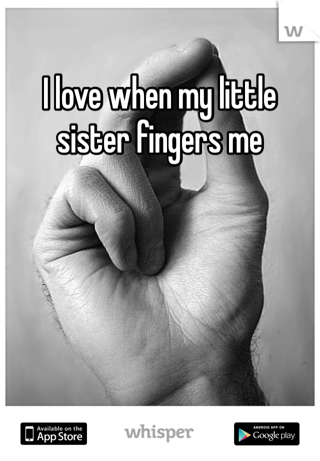 I love when my little sister fingers me 