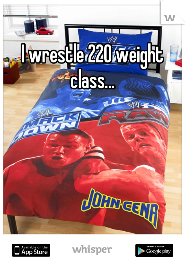 I wrestle 220 weight class...