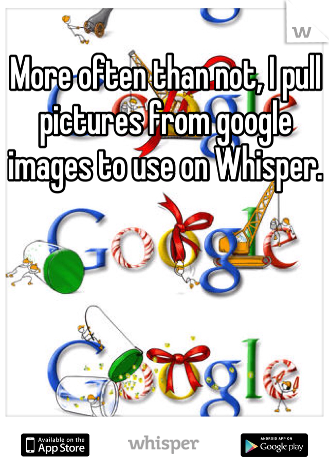 More often than not, I pull pictures from google images to use on Whisper. 