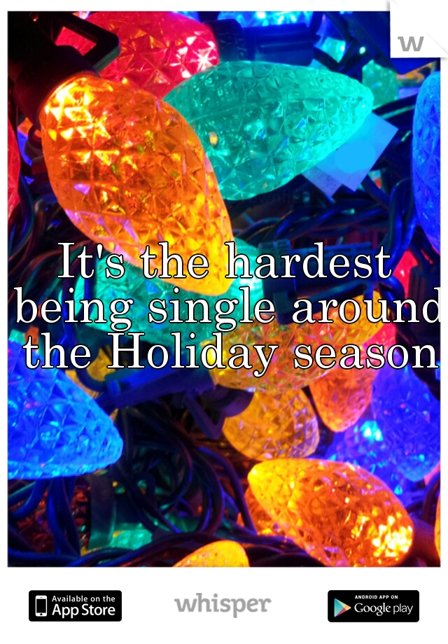It's the hardest being single around the Holiday season