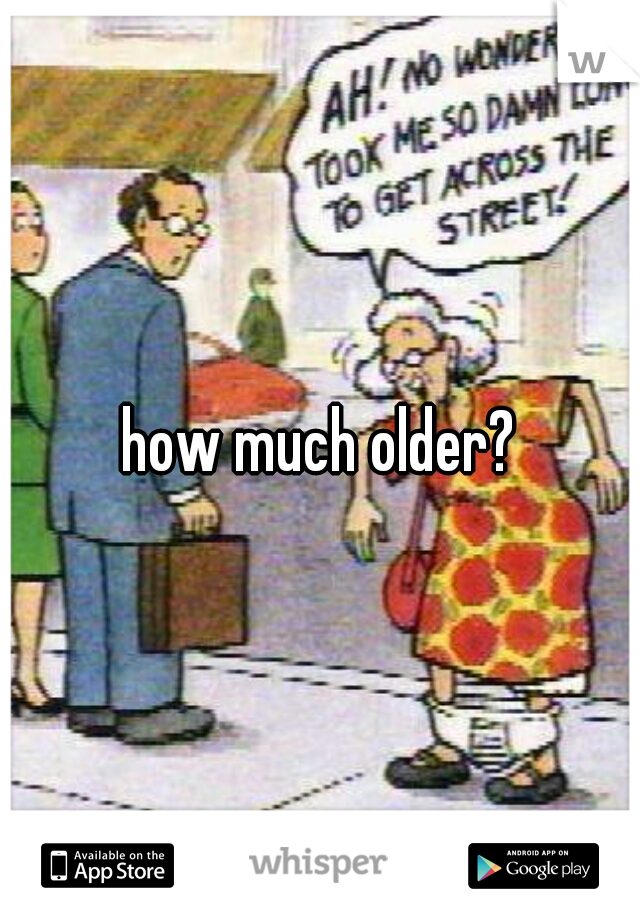 how much older?