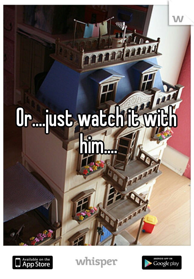 Or....just watch it with him....