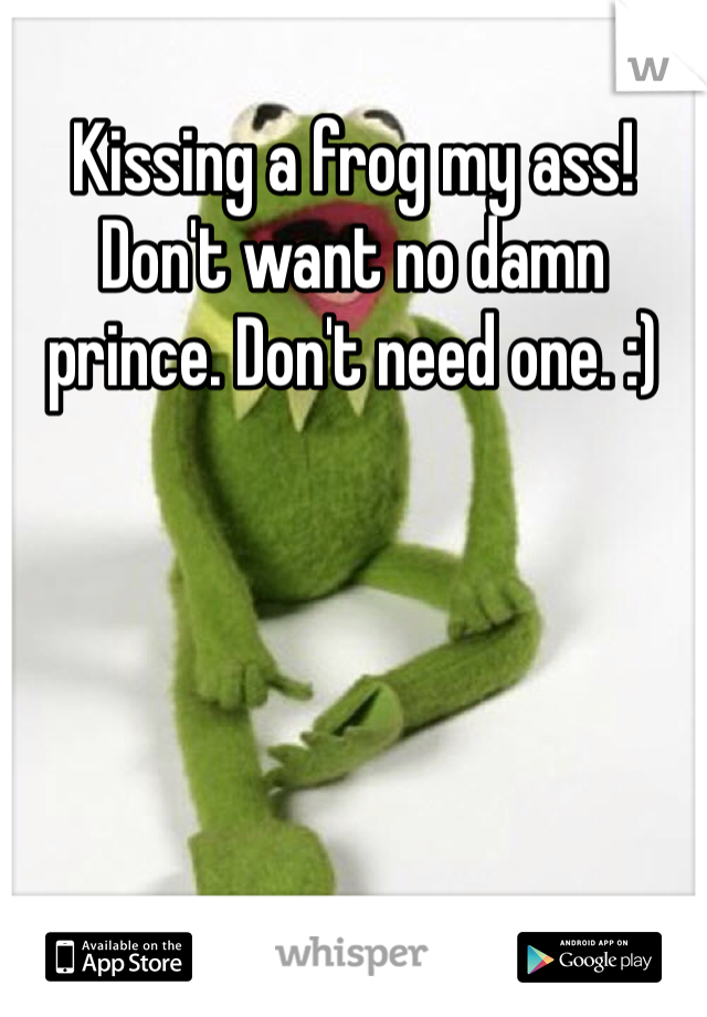 Kissing a frog my ass! Don't want no damn prince. Don't need one. :)