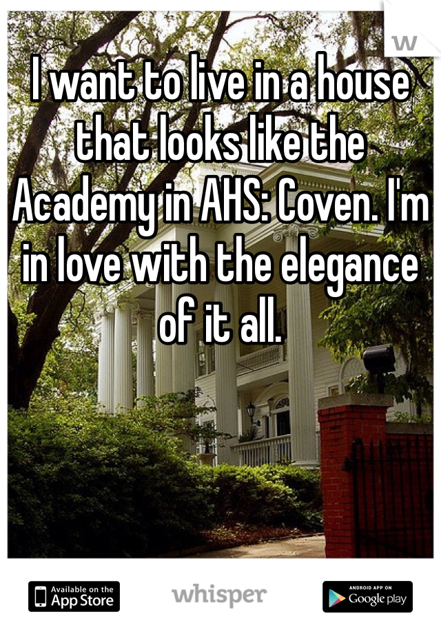 I want to live in a house that looks like the Academy in AHS: Coven. I'm in love with the elegance of it all.