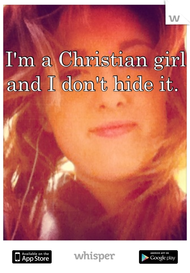I'm a Christian girl and I don't hide it. 