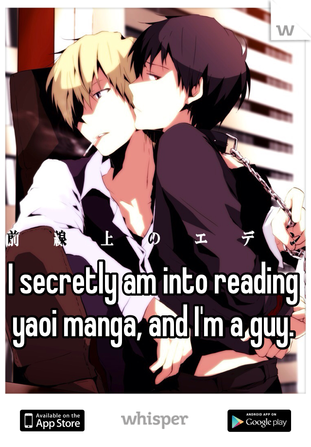 I secretly am into reading yaoi manga, and I'm a guy.