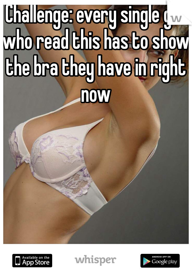 Challenge: every single girl who read this has to show the bra they have in right now