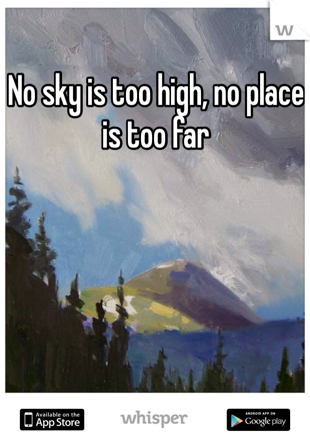 No sky is too high, no place is too far