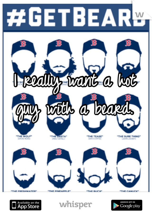I really want a hot guy with a beard. 
