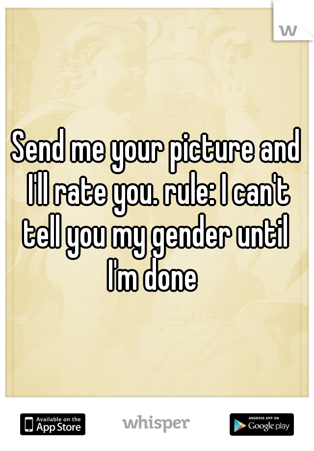 Send me your picture and I'll rate you. rule: I can't tell you my gender until  I'm done  