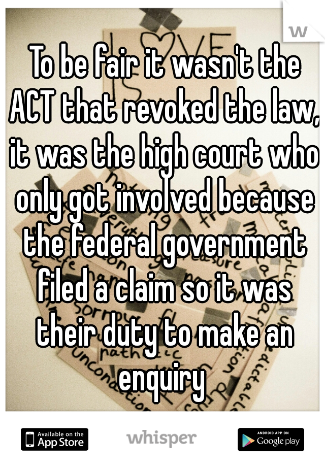 To be fair it wasn't the ACT that revoked the law, it was the high court who only got involved because the federal government filed a claim so it was their duty to make an enquiry 