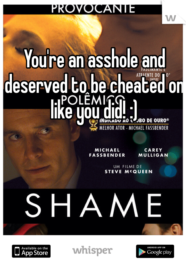 You're an asshole and deserved to be cheated on like you did! :)