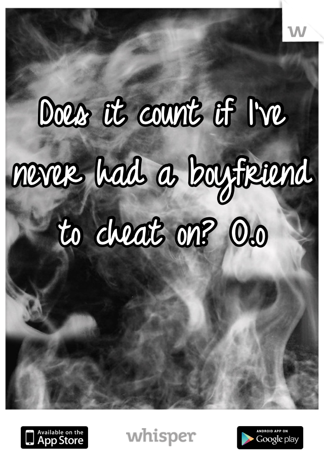 Does it count if I've never had a boyfriend to cheat on? O.o