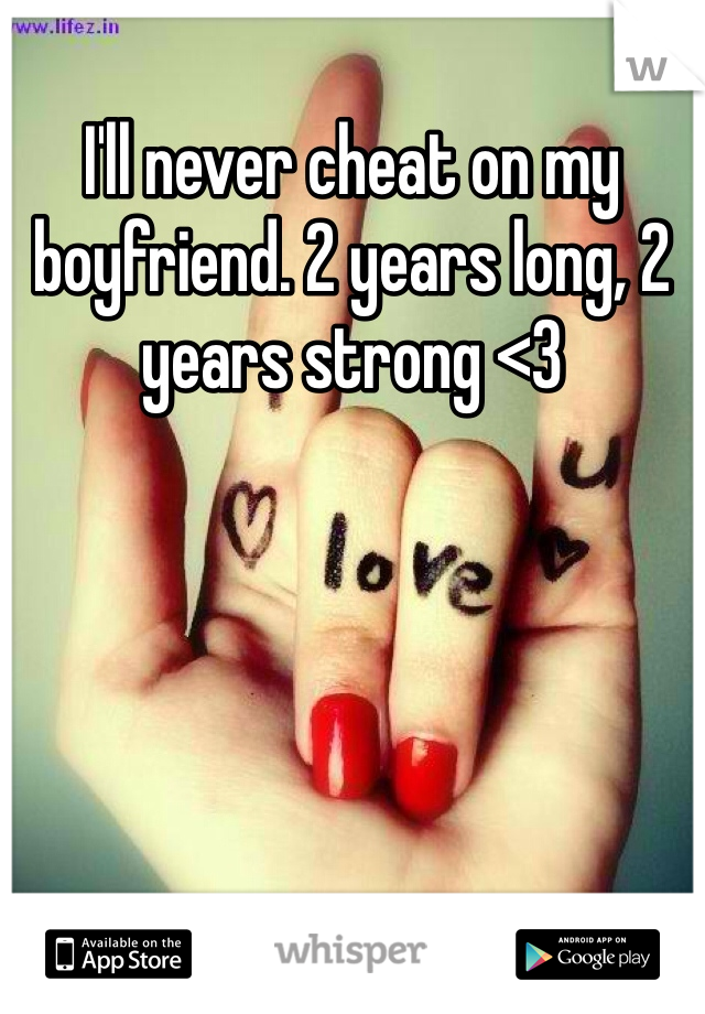 I'll never cheat on my boyfriend. 2 years long, 2 years strong <3