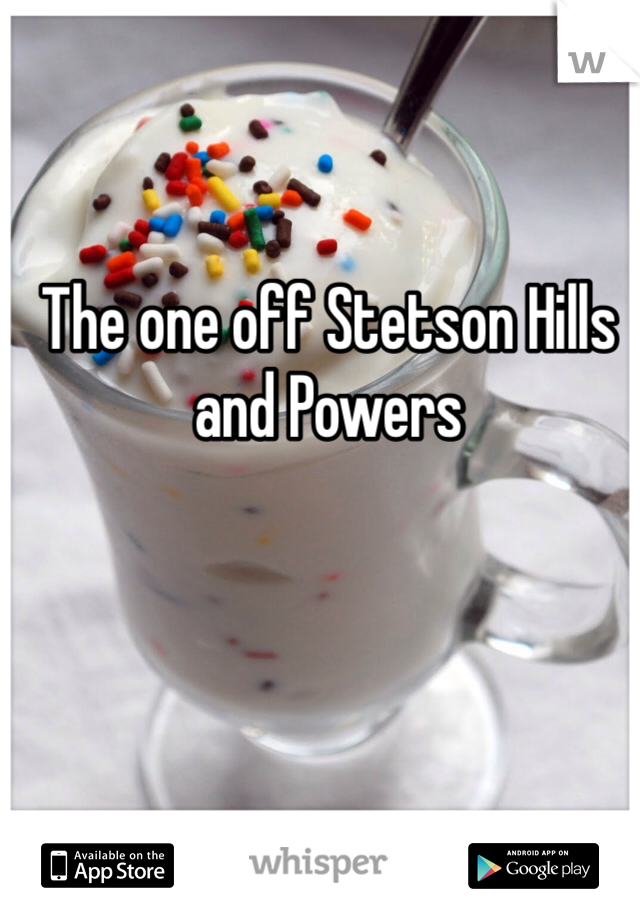 The one off Stetson Hills and Powers 