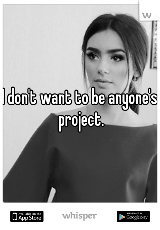 I don't want to be anyone's project.