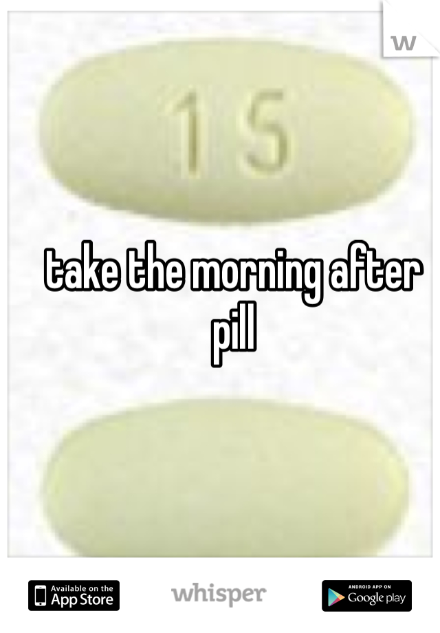 take the morning after pill
