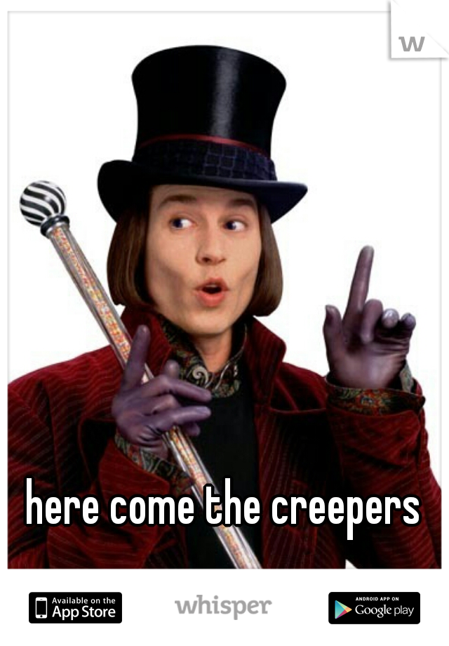 here come the creepers
