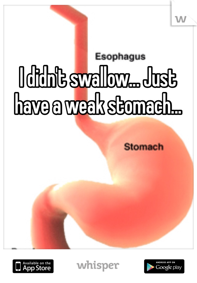 I didn't swallow... Just have a weak stomach...  
