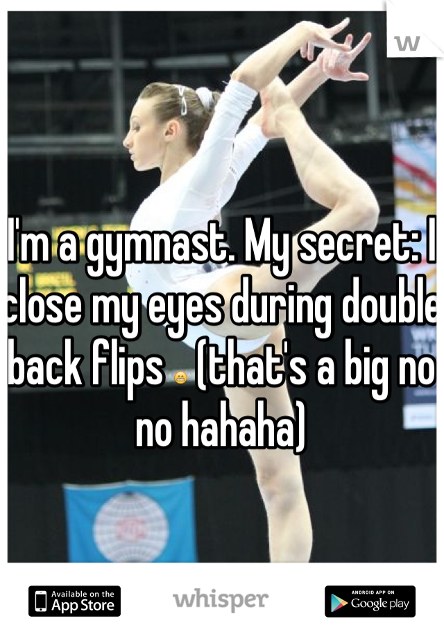 I'm a gymnast. My secret: I close my eyes during double back flips 😁 (that's a big no no hahaha)