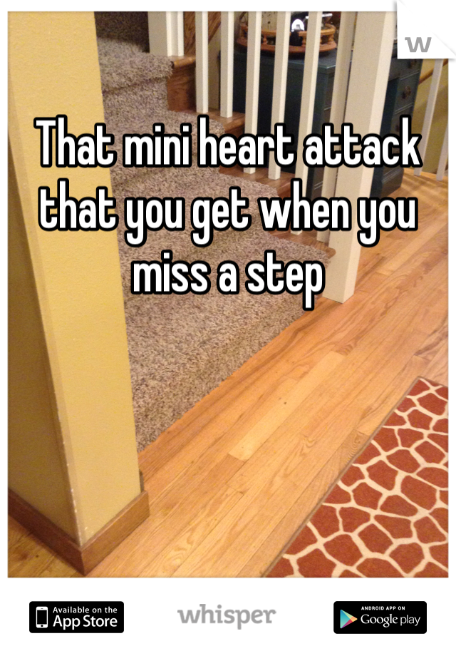 That mini heart attack that you get when you miss a step