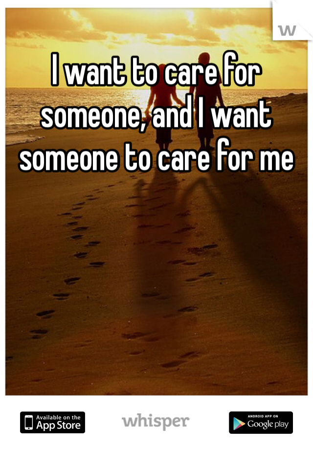 I want to care for someone, and I want someone to care for me