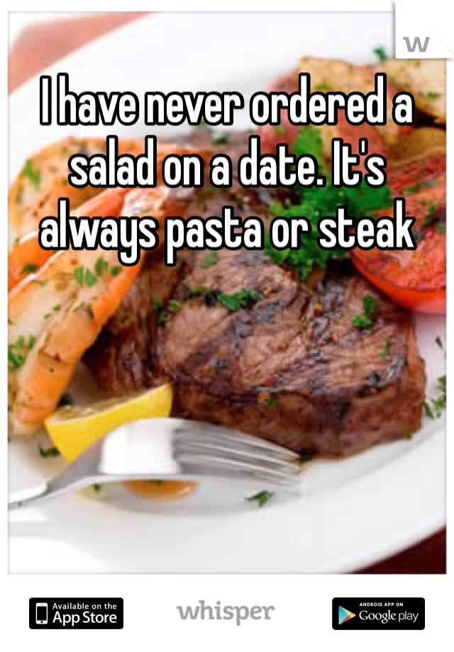 I have never ordered a salad on a date. It's always pasta or steak