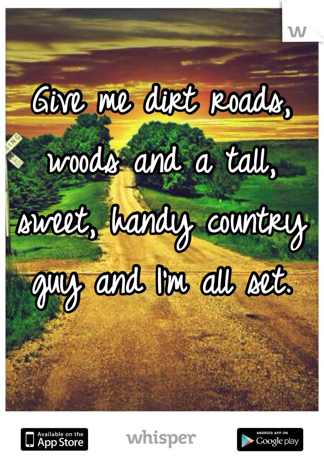 Give me dirt roads, woods and a tall, sweet, handy country guy and I'm all set.