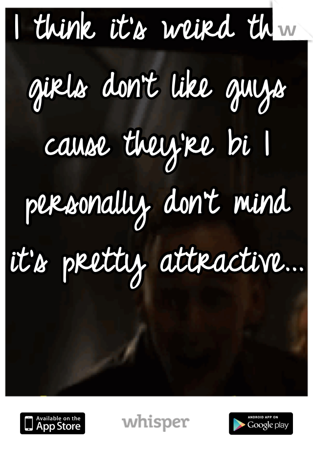 I think it's weird that girls don't like guys cause they're bi I personally don't mind it's pretty attractive...