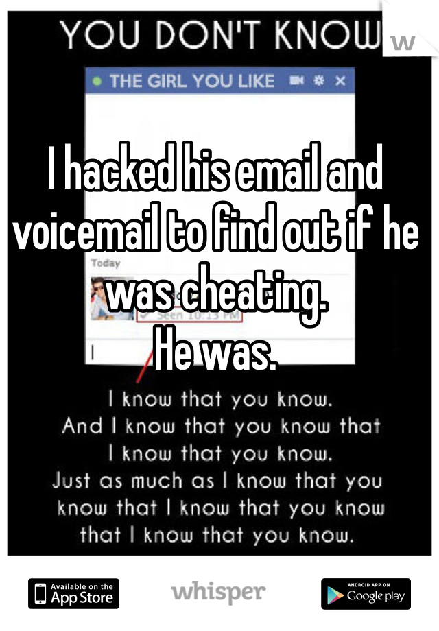 I hacked his email and voicemail to find out if he was cheating. 
He was. 