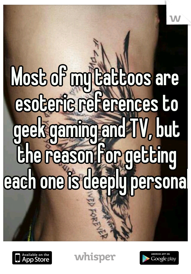 Most of my tattoos are esoteric references to geek gaming and TV, but the reason for getting each one is deeply personal.