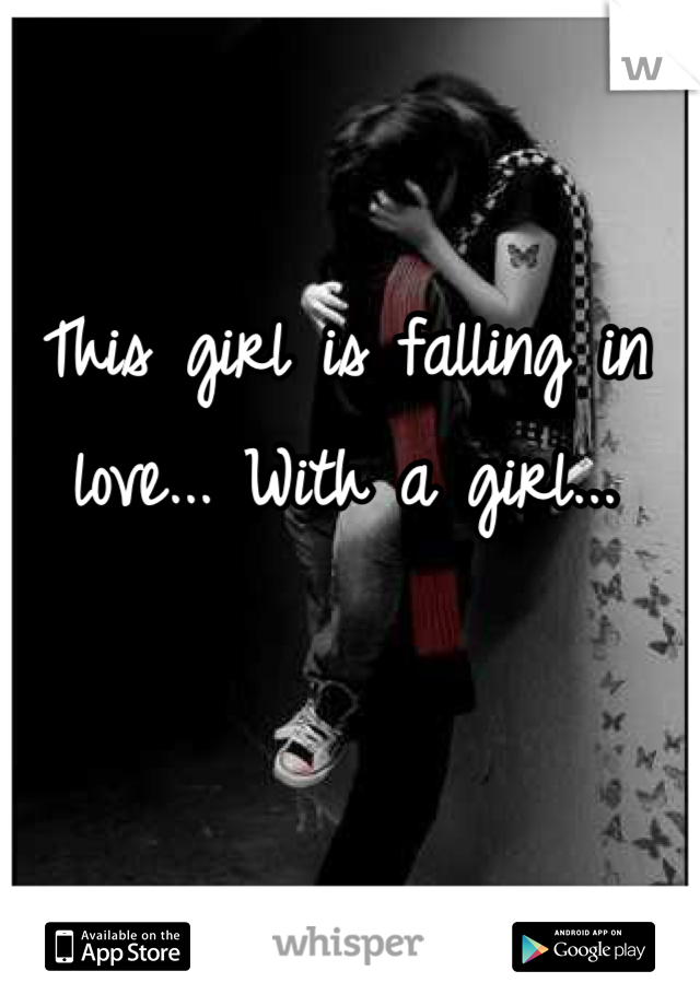 This girl is falling in love... With a girl... 