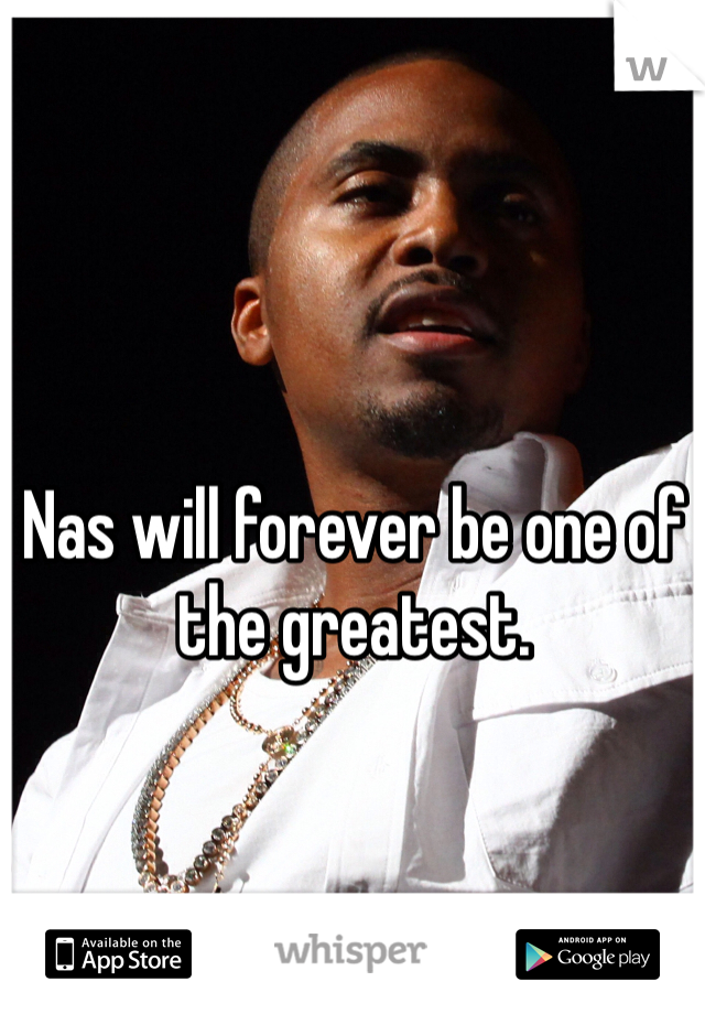 Nas will forever be one of the greatest.