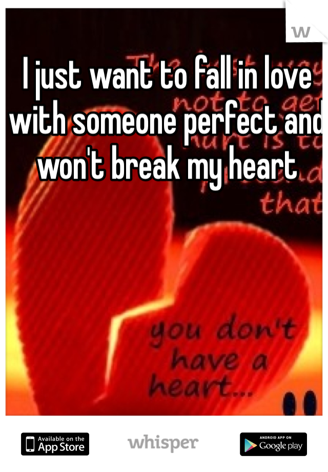 I just want to fall in love with someone perfect and won't break my heart