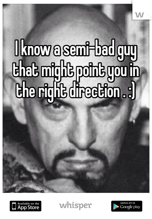 I know a semi-bad guy that might point you in the right direction . :)