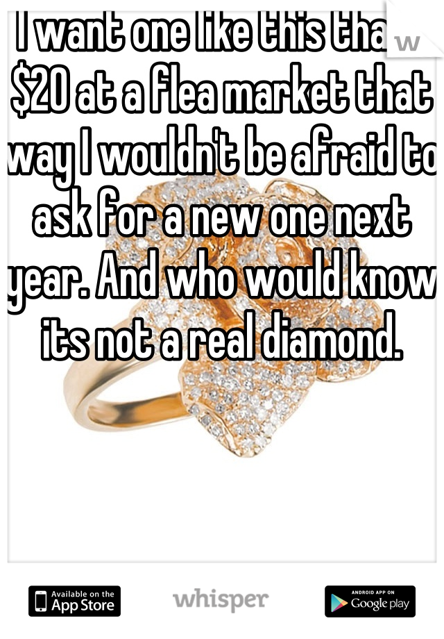 I want one like this thats $20 at a flea market that way I wouldn't be afraid to ask for a new one next year. And who would know its not a real diamond. 