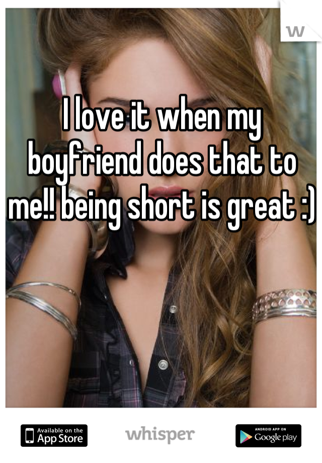 I love it when my boyfriend does that to me!! being short is great :)