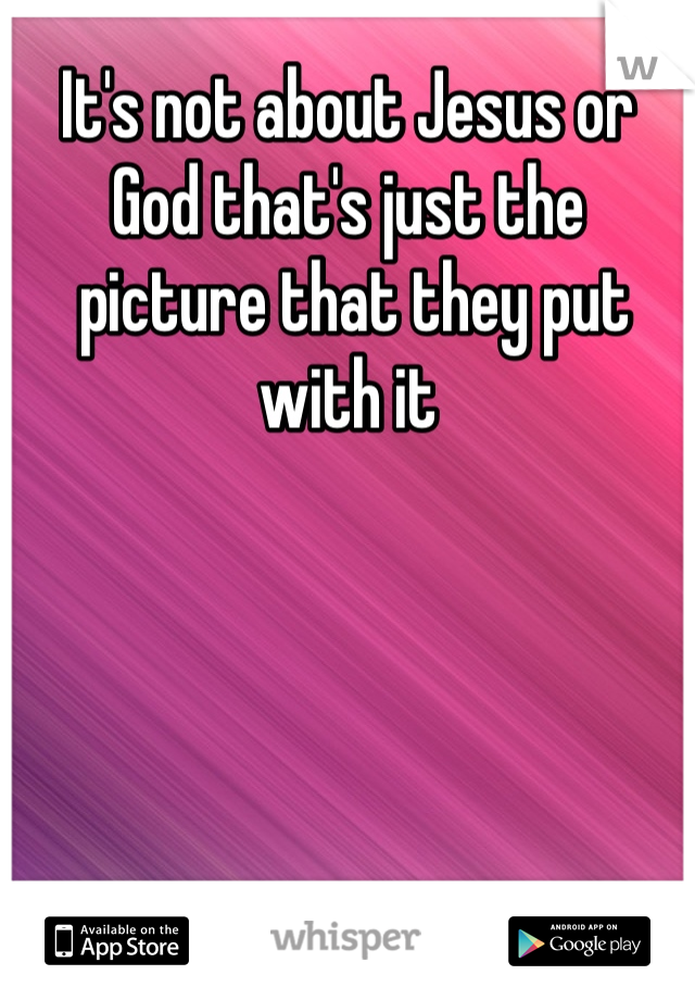 It's not about Jesus or God that's just the
 picture that they put with it