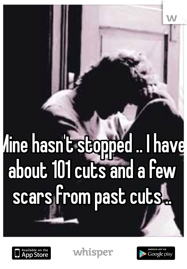 Mine hasn't stopped .. I have about 101 cuts and a few scars from past cuts ..