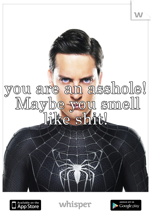 you are an asshole! Maybe you smell like shit! 