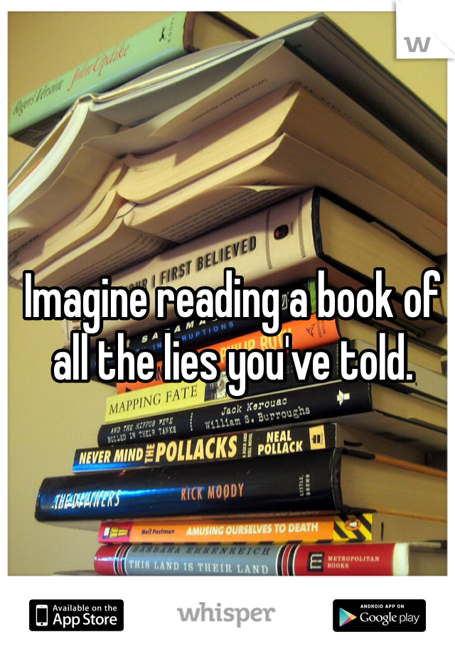 Imagine reading a book of all the lies you've told. 