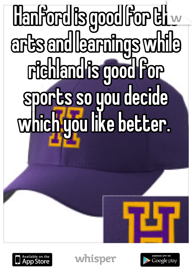 Hanford is good for the arts and learnings while richland is good for sports so you decide which you like better. 