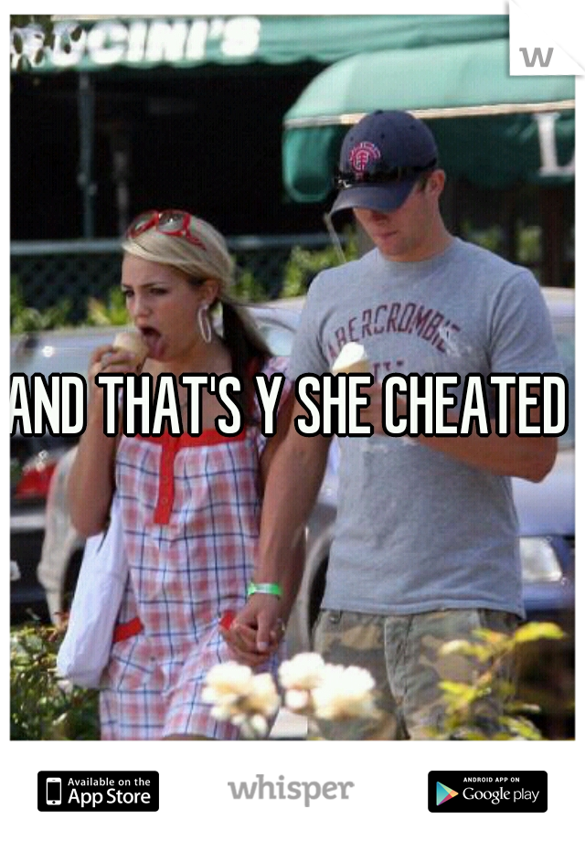 AND THAT'S Y SHE CHEATED 