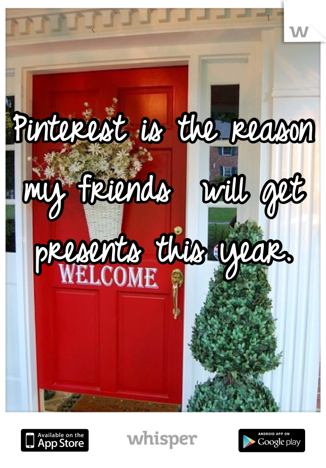 Pinterest is the reason my friends  will get presents this year. 