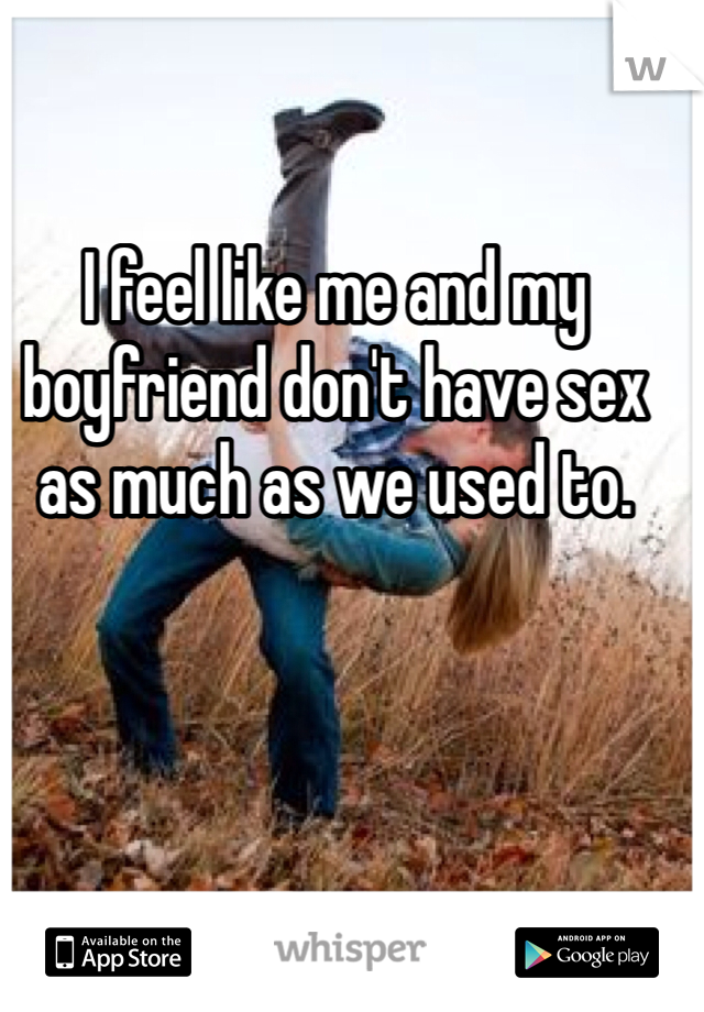 I feel like me and my boyfriend don't have sex as much as we used to. 