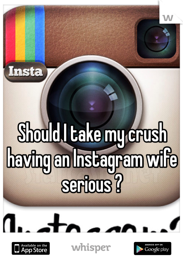 Should I take my crush having an Instagram wife serious ?