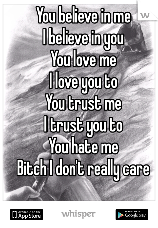 You believe in me
I believe in you
You love me
I love you to
You trust me
I trust you to
You hate me
Bitch I don't really care 

