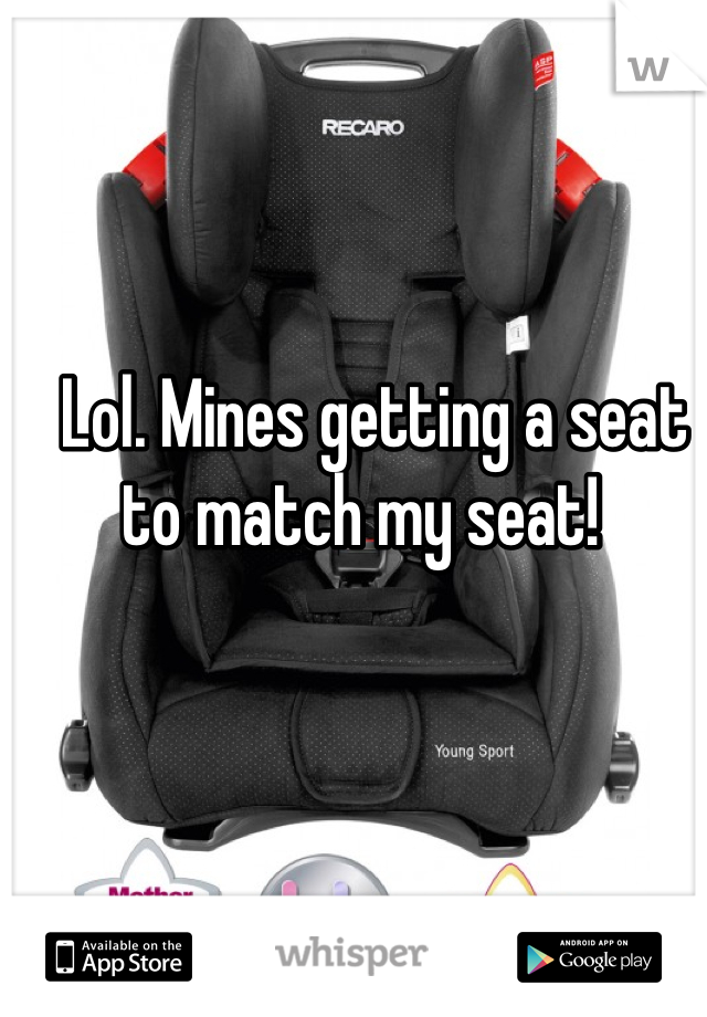 Lol. Mines getting a seat to match my seat!  