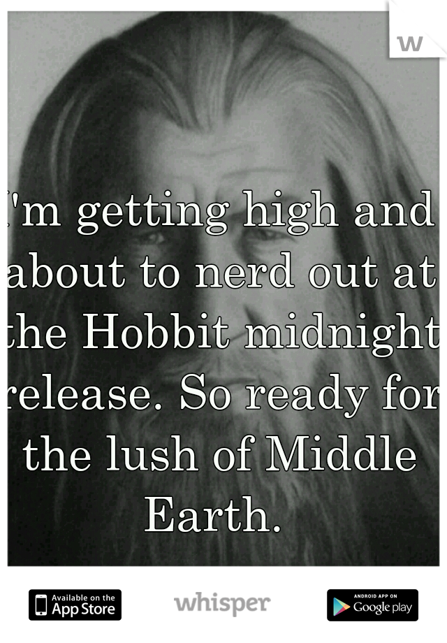 I'm getting high and about to nerd out at the Hobbit midnight release. So ready for the lush of Middle Earth. 