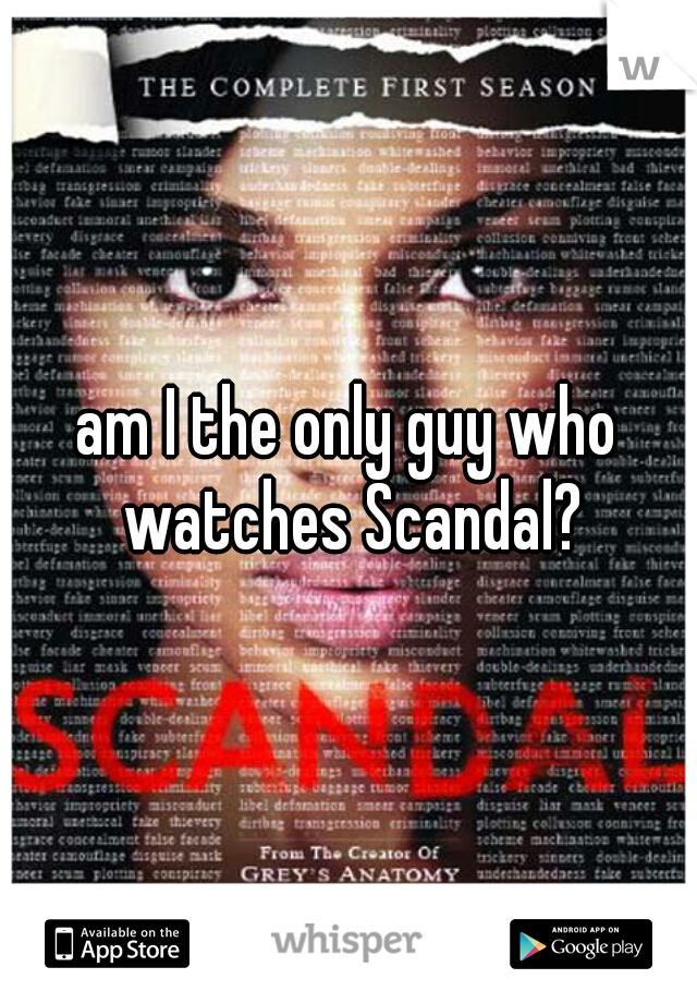 am I the only guy who watches Scandal?